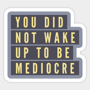 You did not wake up to be mediocre Sticker